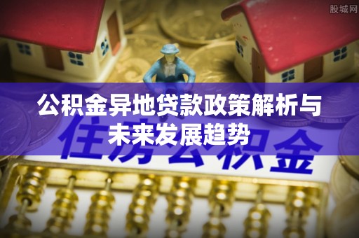 龙泉驿公积金异地贷款政策解析与未来发展趋势
