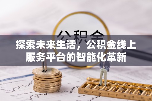 龙泉驿探索未来生活，公积金线上服务平台的智能化革新