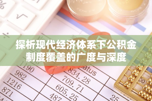 龙泉驿探析现代经济体系下公积金制度覆盖的广度与深度