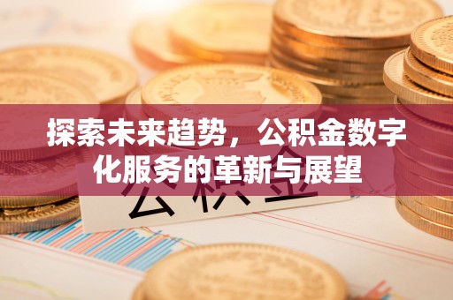 龙泉驿探索未来趋势，公积金数字化服务的革新与展望