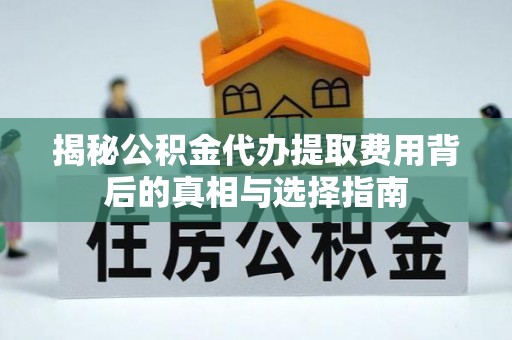 龙泉驿揭秘公积金代办提取费用背后的真相与选择指南