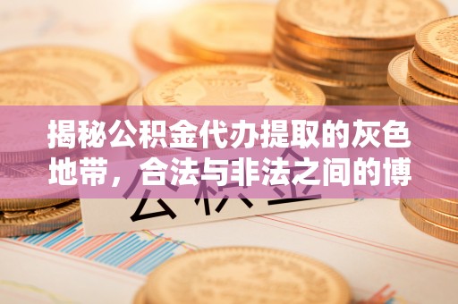 龙泉驿揭秘公积金代办提取的灰色地带，合法与非法之间的博弈