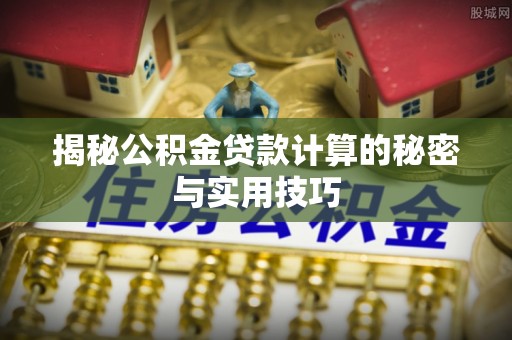 龙泉驿揭秘公积金贷款计算的秘密与实用技巧
