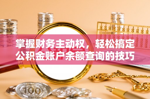 龙泉驿掌握财务主动权，轻松搞定公积金账户余额查询的技巧与方法