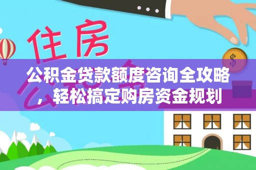 龙泉驿公积金贷款额度咨询全攻略，轻松搞定购房资金规划