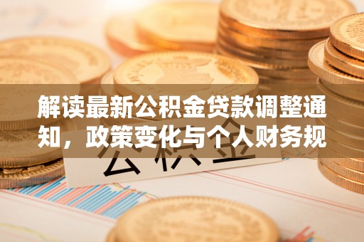 龙泉驿解读最新公积金贷款调整通知，政策变化与个人财务规划
