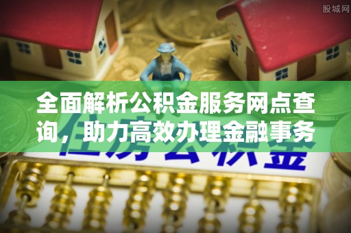 龙泉驿全面解析公积金服务网点查询，助力高效办理金融事务