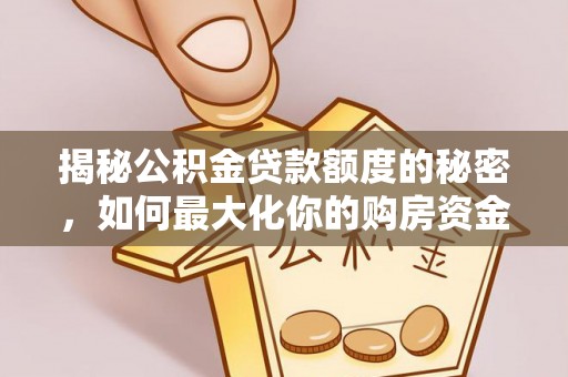 龙泉驿揭秘公积金贷款额度的秘密，如何最大化你的购房资金