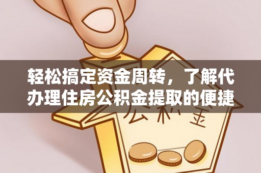 龙泉驿轻松搞定资金周转，了解代办理住房公积金提取的便捷之道