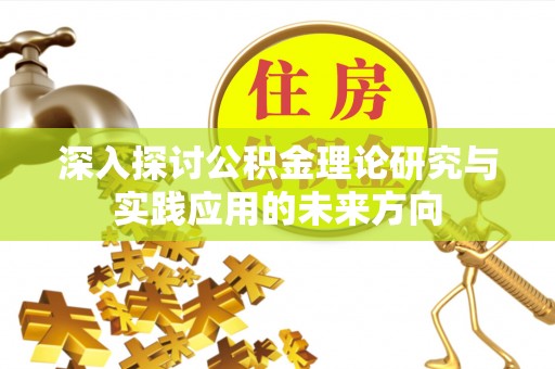 龙泉驿深入探讨公积金理论研究与实践应用的未来方向