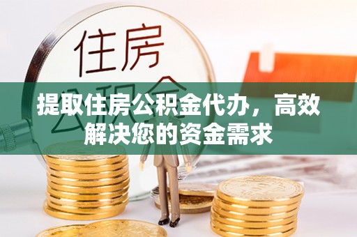龙泉驿提取住房公积金代办，高效解决您的资金需求