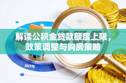 龙泉驿解读公积金贷款额度上限，政策调整与购房策略
