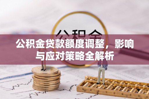 龙泉驿公积金贷款额度调整，影响与应对策略全解析