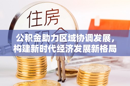 龙泉驿公积金助力区域协调发展，构建新时代经济发展新格局