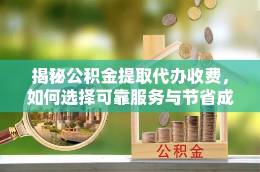 龙泉驿揭秘公积金提取代办收费，如何选择可靠服务与节省成本？