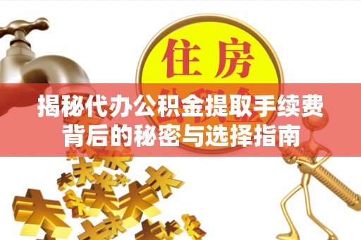 龙泉驿揭秘代办公积金提取手续费背后的秘密与选择指南