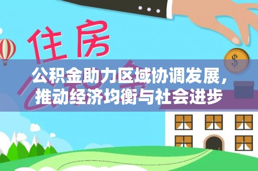 龙泉驿公积金助力区域协调发展，推动经济均衡与社会进步