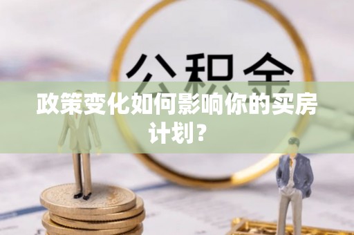 龙泉驿政策变化如何影响你的买房计划？