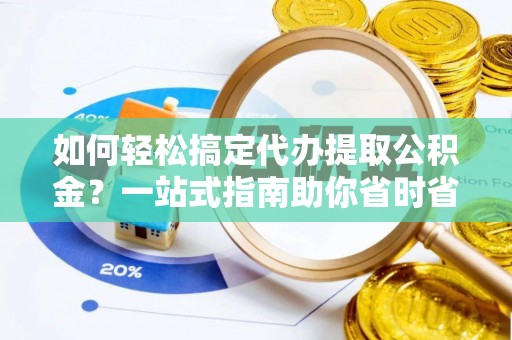 龙泉驿如何轻松搞定代办提取公积金？一站式指南助你省时省心