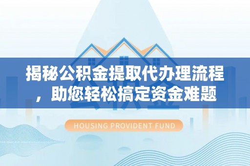 龙泉驿揭秘公积金提取代办理流程，助您轻松搞定资金难题
