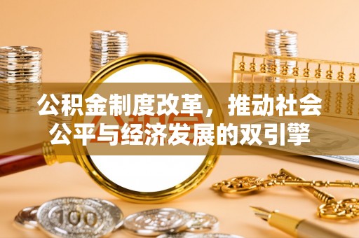 龙泉驿公积金制度改革，推动社会公平与经济发展的双引擎