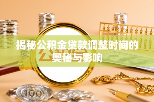 龙泉驿揭秘公积金贷款调整时间的奥秘与影响