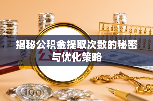 龙泉驿揭秘公积金提取次数的秘密与优化策略