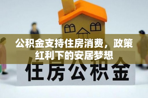 龙泉驿公积金支持住房消费，政策红利下的安居梦想