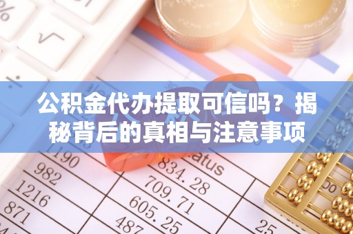 龙泉驿公积金代办提取可信吗？揭秘背后的真相与注意事项