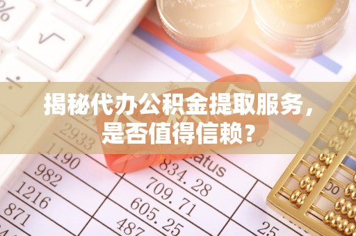 龙泉驿揭秘代办公积金提取服务，是否值得信赖？