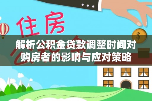 龙泉驿解析公积金贷款调整时间对购房者的影响与应对策略