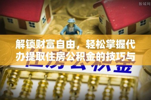 龙泉驿解锁财富自由，轻松掌握代办提取住房公积金的技巧与攻略