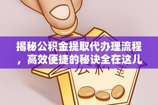 龙泉驿揭秘公积金提取代办理流程，高效便捷的秘诀全在这儿