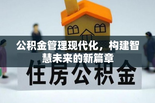 龙泉驿公积金管理现代化，构建智慧未来的新篇章