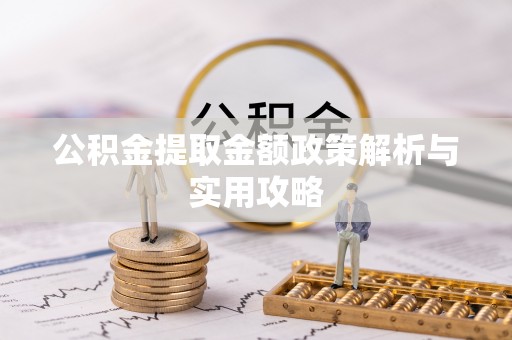 龙泉驿公积金提取金额政策解析与实用攻略