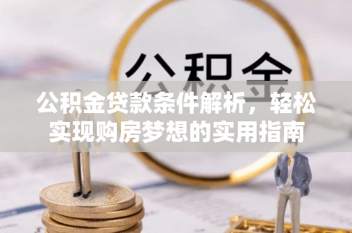 龙泉驿公积金贷款条件解析，轻松实现购房梦想的实用指南