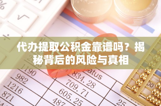 龙泉驿代办提取公积金靠谱吗？揭秘背后的风险与真相