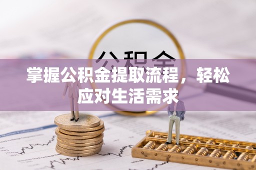 龙泉驿掌握公积金提取流程，轻松应对生活需求