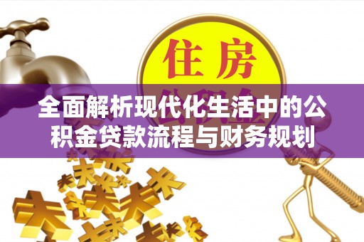 龙泉驿全面解析现代化生活中的公积金贷款流程与财务规划
