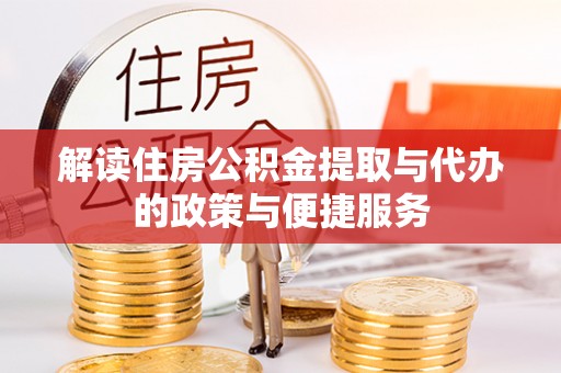 龙泉驿解读住房公积金提取与代办的政策与便捷服务