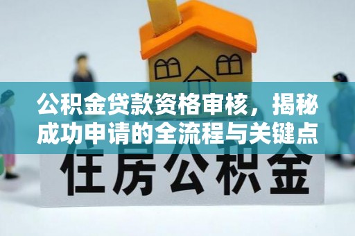 龙泉驿公积金贷款资格审核，揭秘成功申请的全流程与关键点