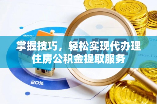 龙泉驿掌握技巧，轻松实现代办理住房公积金提取服务