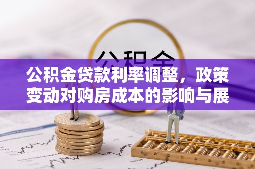 龙泉驿公积金贷款利率调整，政策变动对购房成本的影响与展望